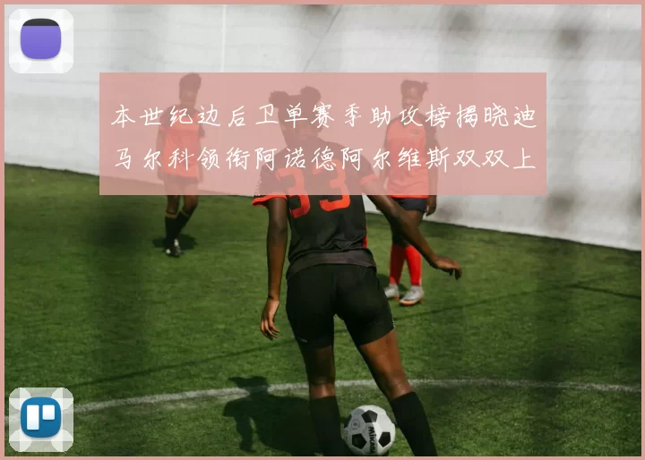 本世纪边后卫单赛季助攻榜揭晓迪马尔科领衔阿诺德阿尔维斯双双上榜