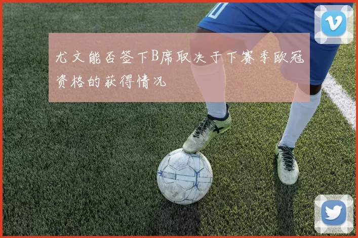 尤文能否签下B席取决于下赛季欧冠资格的获得情况