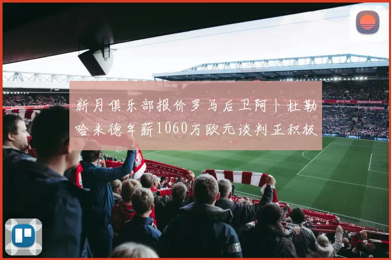 新月俱乐部报价罗马后卫阿卜杜勒哈米德年薪1060万欧元谈判正积极进行中