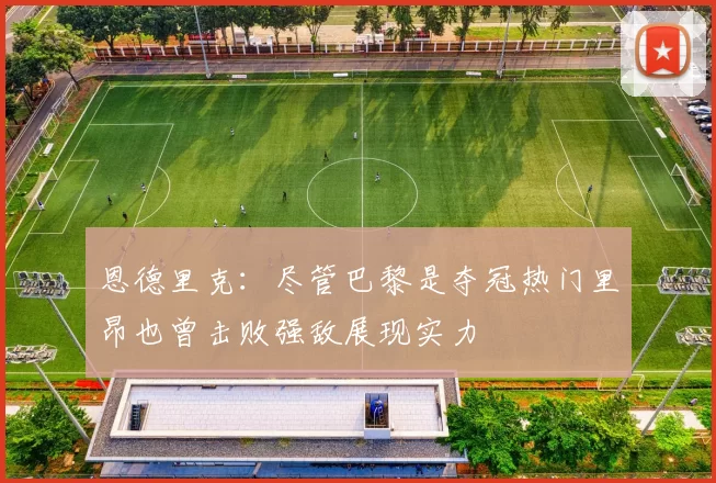 恩德里克：尽管巴黎是夺冠热门里昂也曾击败强敌展现实力