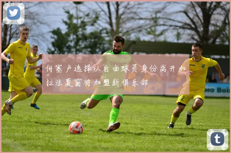 何塞卢选择以自由球员身份离开加拉法夏窗将加盟新俱乐部