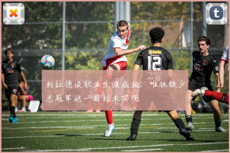 利拉德谈职业生涯成就：唯独缺少总冠军这一目标未实现