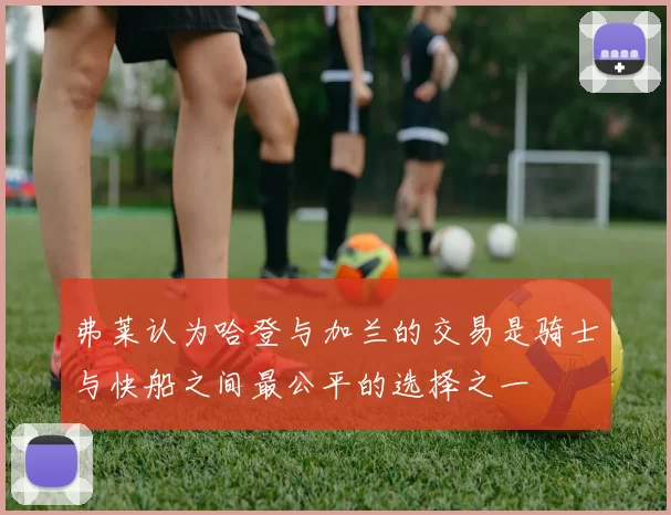 弗莱认为哈登与加兰的交易是骑士与快船之间最公平的选择之一