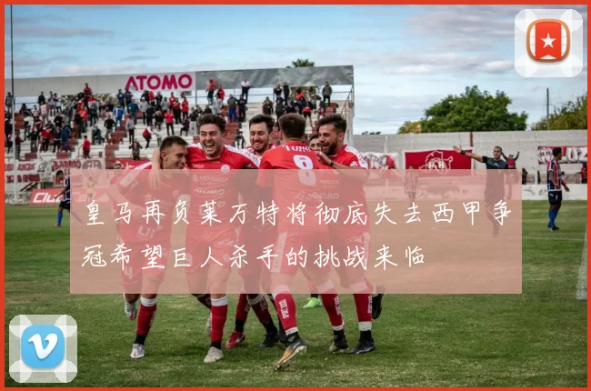 皇马再负莱万特将彻底失去西甲争冠希望巨人杀手的挑战来临