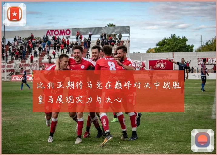 比利亚期待马竞在巅峰对决中战胜皇马展现实力与决心