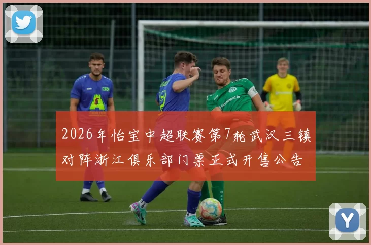 2026年怡宝中超联赛第7轮武汉三镇对阵浙江俱乐部门票正式开售公告